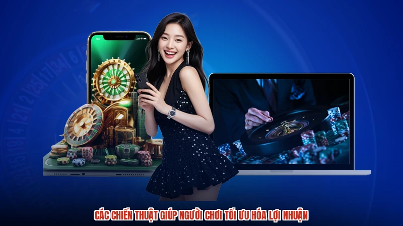 Các chiến thuật giúp người chơi tối ưu hóa lợi nhuận