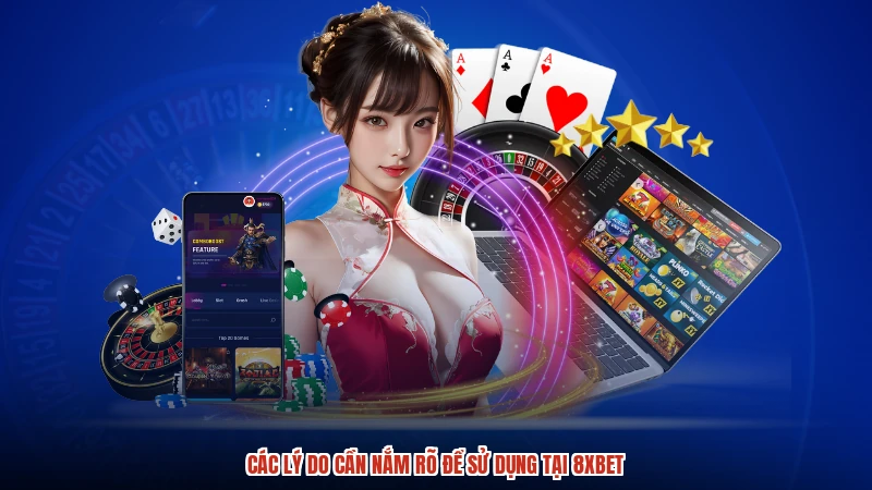 Các lý do cần nắm rõ để sử dụng tại 8XBET