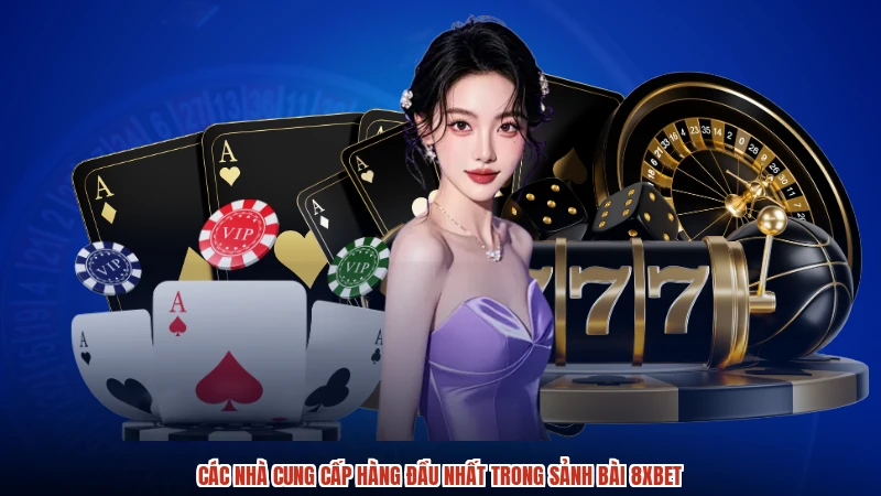 Các nhà cung cấp hàng đầu nhất trong sảnh bài 8XBET