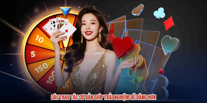 Các thao tác cơ bản giúp trải nghiệm dễ dàng hơn