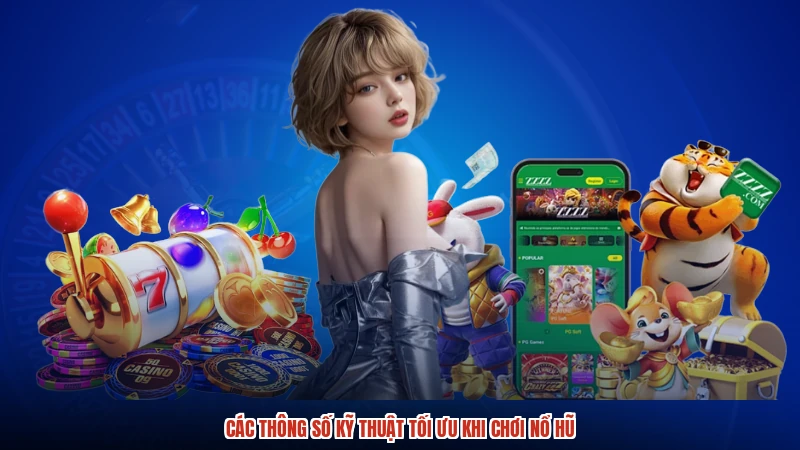 Các thông số kỹ thuật tối ưu khi chơi nổ hũ