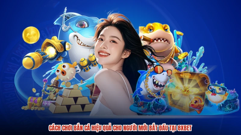 Cách Chơi Bắn Cá Hiệu Quả Cho Người Mới Bắt Đầu Tại 8XBET