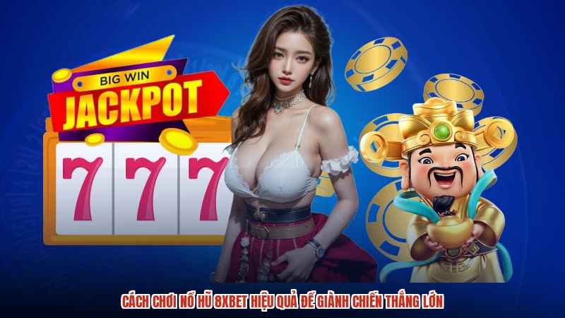 Cách Chơi Nổ Hũ 8XBET Hiệu Quả Để Giành Chiến Thắng Lớn