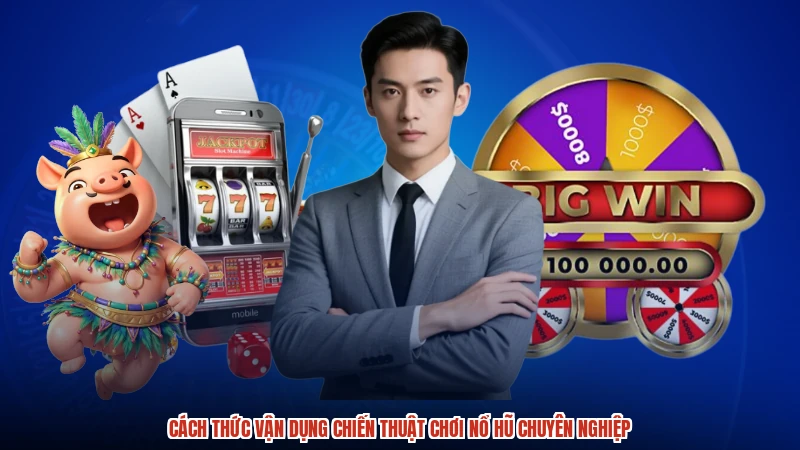 Cách thức vận dụng chiến thuật chơi nổ hũ chuyên nghiệp