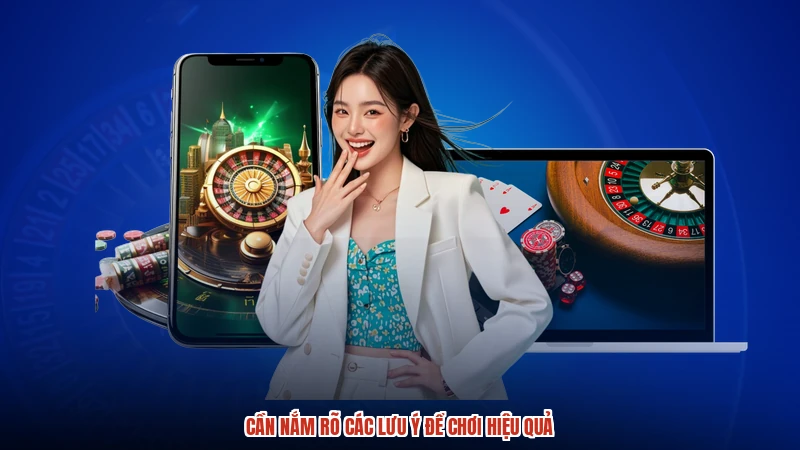Cần nắm rõ các lưu ý để chơi hiệu quả