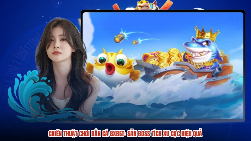 Chiến Thuật Chơi Bắn Cá 8XBET: Săn Boss Tích Xu Cực Hiệu Quả
