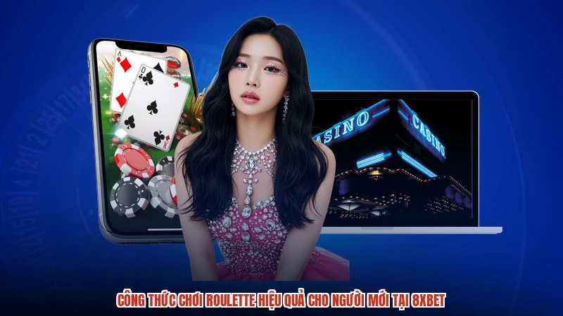 Công Thức Chơi Roulette Hiệu Quả Cho Người Mới Tại 8XBET