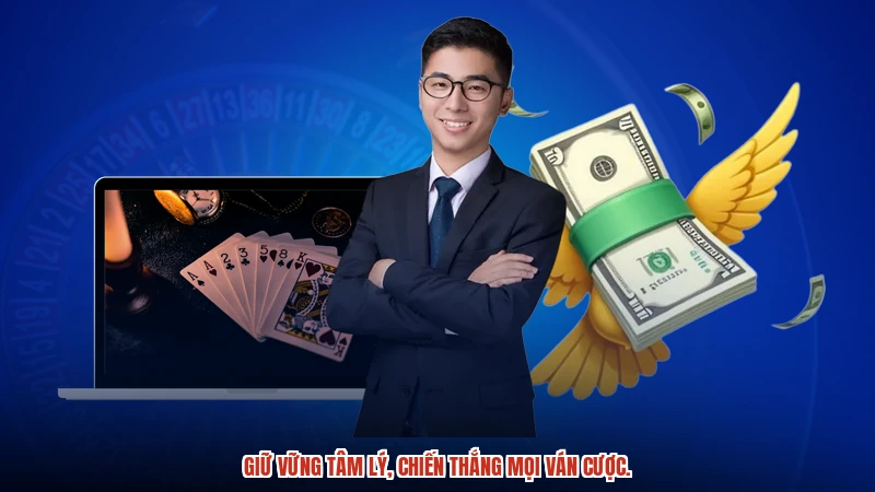 Giữ vững tâm lý, chiến thắng mọi ván cược.