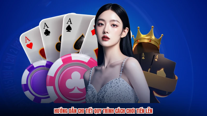 Hướng dẫn chi tiết quy trình cách chơi tiến lên