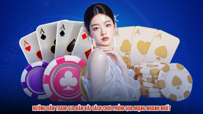 Hướng dẫn tham gia bàn bài cách chơi phỏm qua mạng nhanh nhất