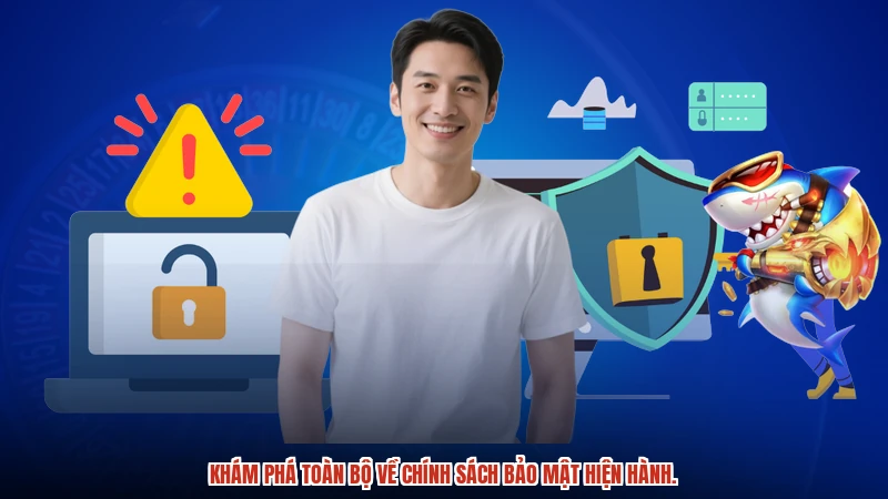 Khám phá toàn bộ về chính sách bảo mật hiện hành.