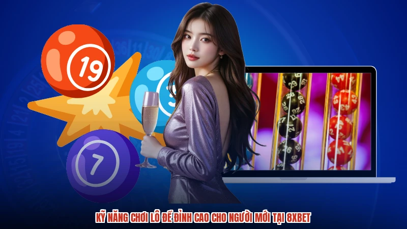 Kỹ Năng Chơi Lô Đề Đỉnh Cao Cho Người Mới Tại 8XBET