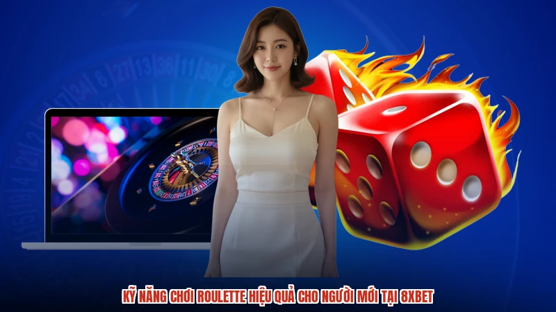 Kỹ Năng Chơi Roulette Hiệu Quả Cho Người Mới Tại 8XBET