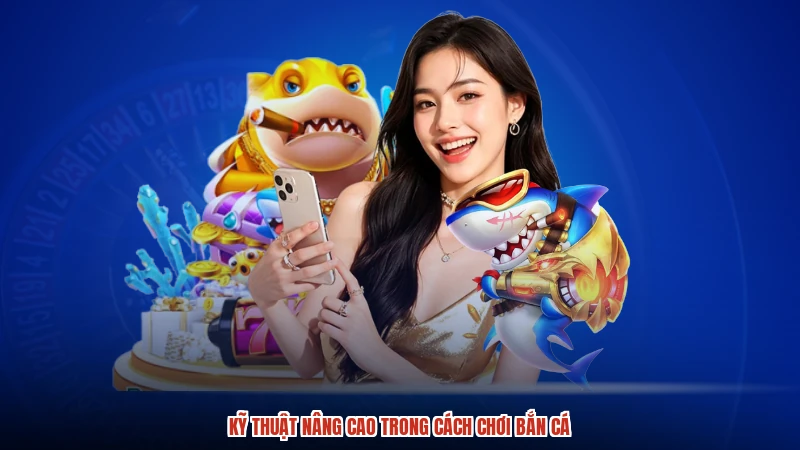 Kỹ thuật nâng cao trong cách chơi bắn cá