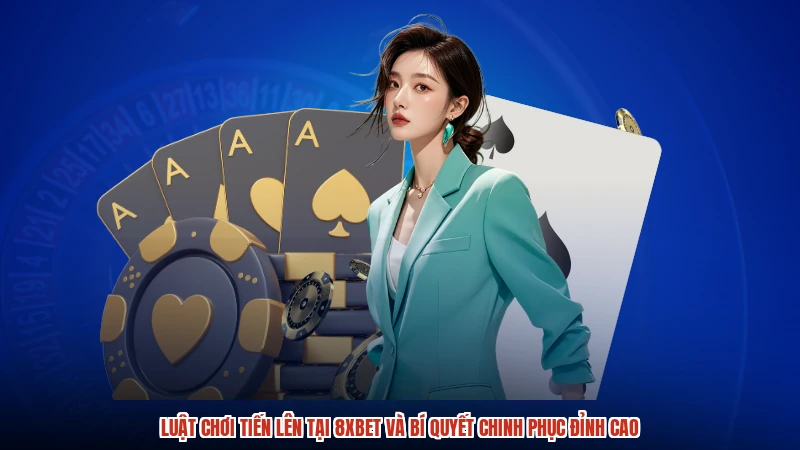 Luật Chơi Tiến Lên Tại 8XBET Và Bí Quyết Chinh Phục Đỉnh Cao