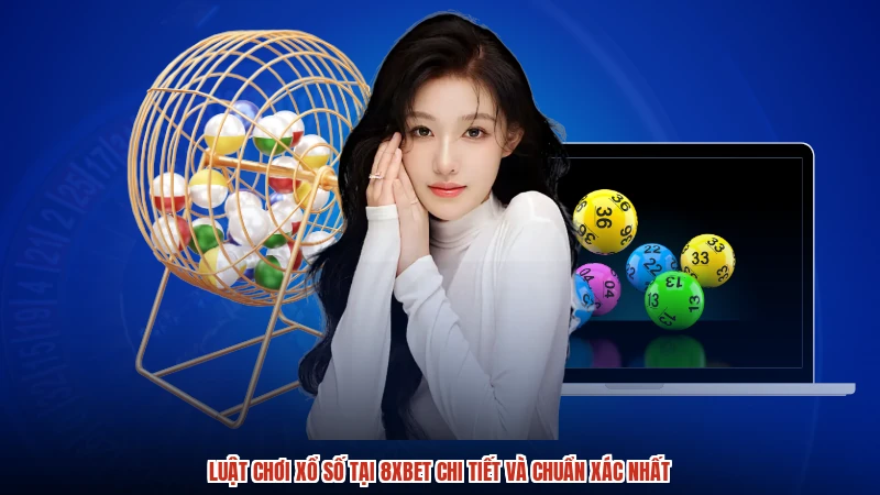 Luật Chơi Xổ Số Tại 8XBET Chi Tiết Và Chuẩn Xác Nhất