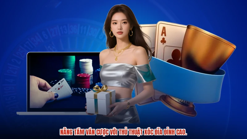 Nâng tầm ván cược với thủ thuật xóc đĩa đỉnh cao.