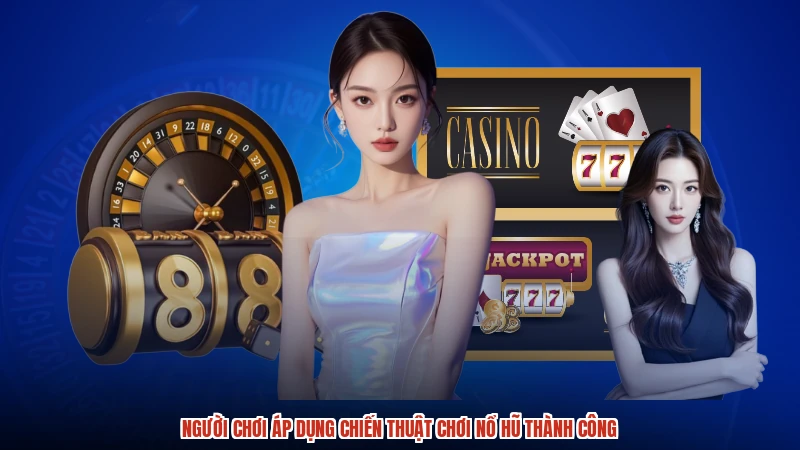 Người chơi áp dụng chiến thuật chơi nổ hũ thành công