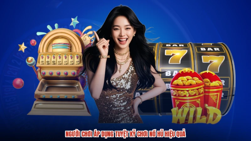 Người chơi áp dụng tuyệt kỹ chơi nổ hũ hiệu quả