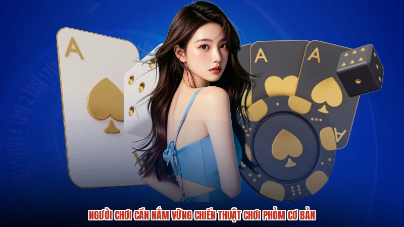 Người chơi cần nắm vững chiến thuật chơi phỏm cơ bản