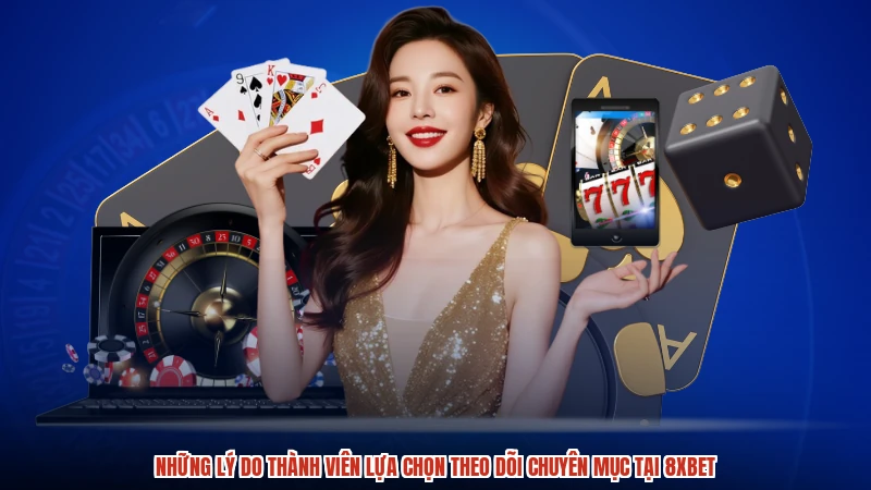 Những lý do thành viên lựa chọn theo dõi chuyên mục tại 8XBET