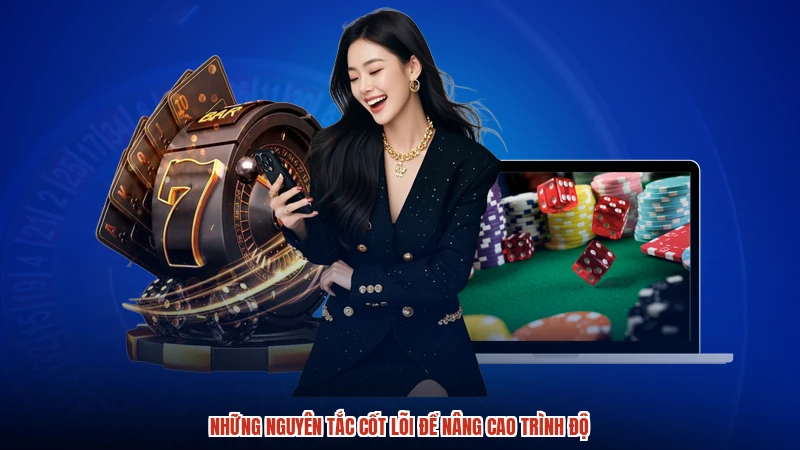 Những nguyên tắc cốt lõi để nâng cao trình độ