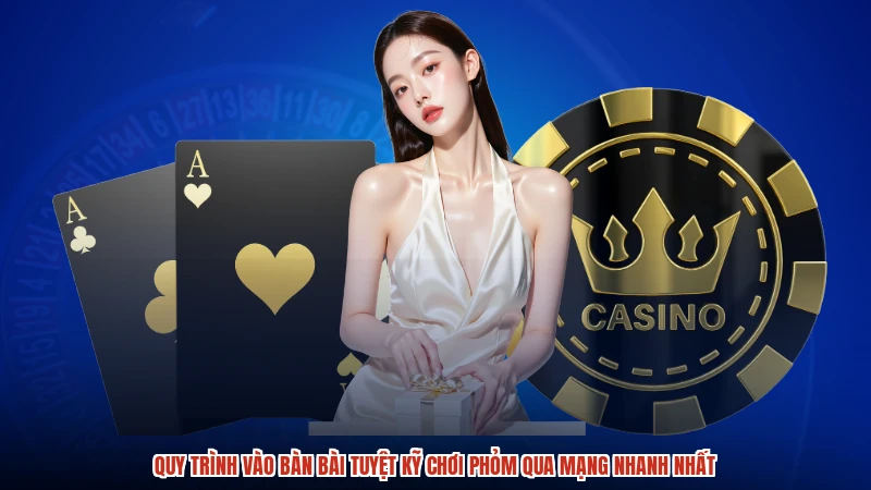 Quy trình vào bàn bài tuyệt kỹ chơi phỏm qua mạng nhanh nhất Quy trình vào bàn bài tuyệt kỹ chơi phỏm qua mạng nhanh nhất