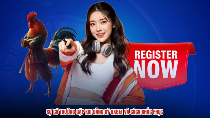 Sự cố thường gặp khi đăng ký 8XBET và cách khắc phục